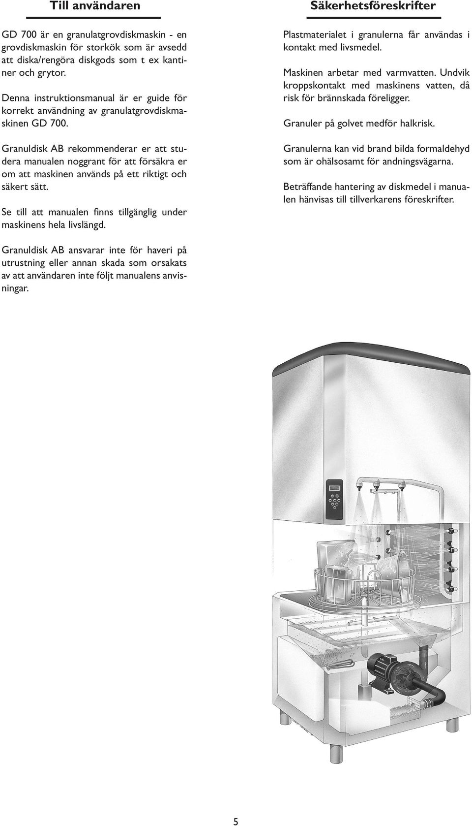 Granuldisk AB rekommenderar er att studera manualen noggrant för att försäkra er om att maskinen används på ett riktigt och säkert sätt.