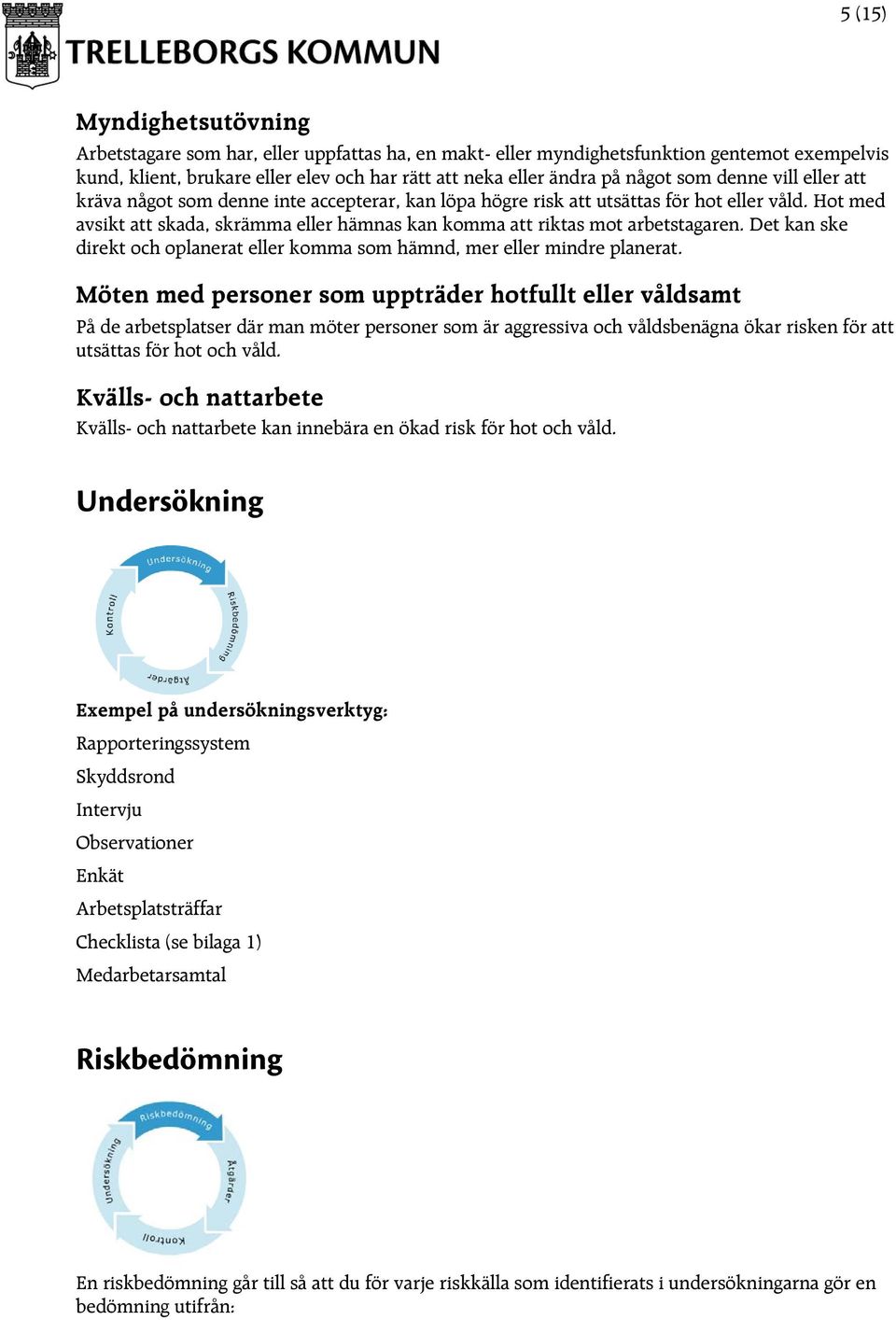 Hot med avsikt att skada, skrämma eller hämnas kan komma att riktas mot arbetstagaren. Det kan ske direkt och oplanerat eller komma som hämnd, mer eller mindre planerat.