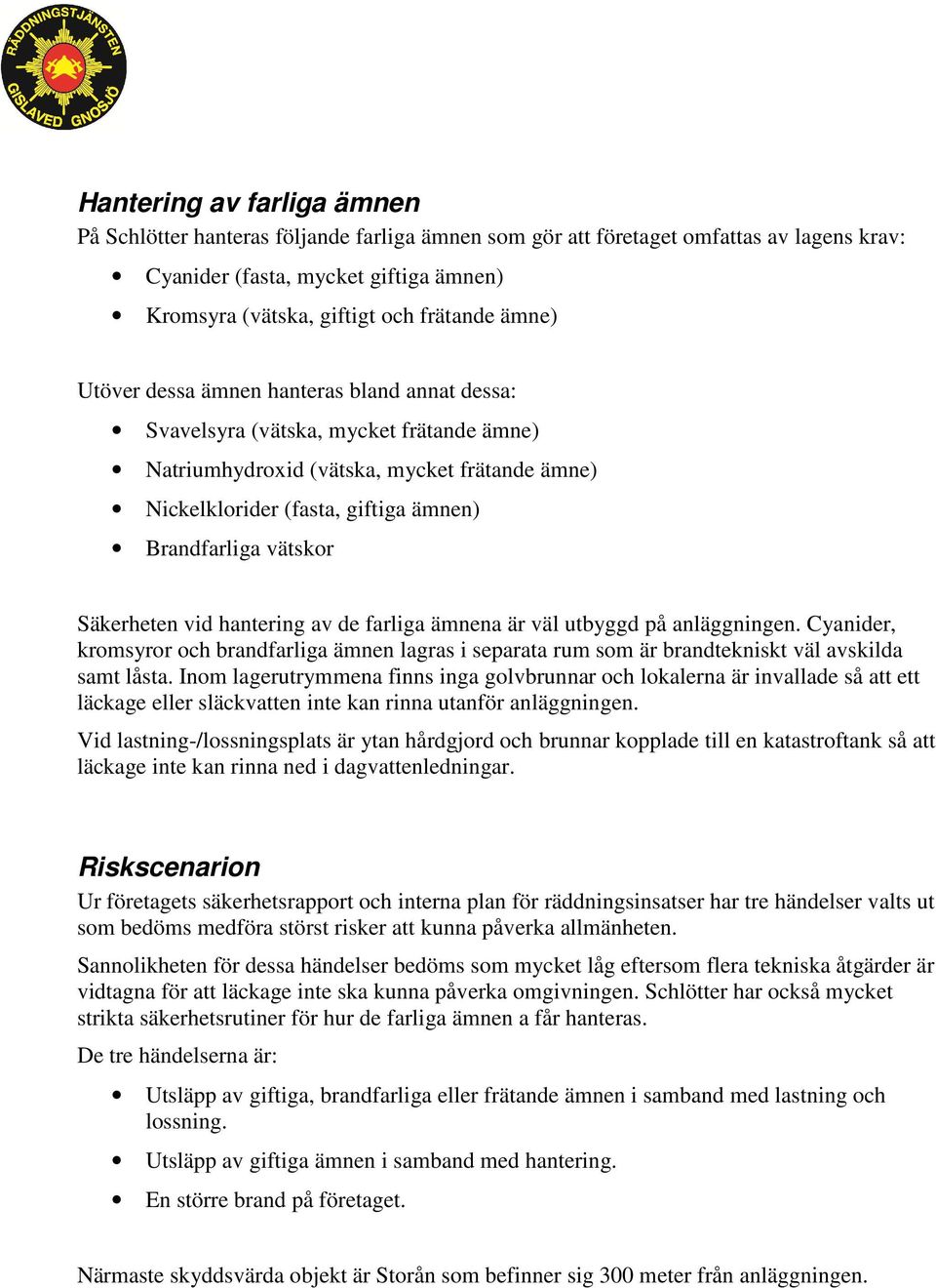 vätskor Säkerheten vid hantering av de farliga ämnena är väl utbyggd på anläggningen. Cyanider, kromsyror och brandfarliga ämnen lagras i separata rum som är brandtekniskt väl avskilda samt låsta.