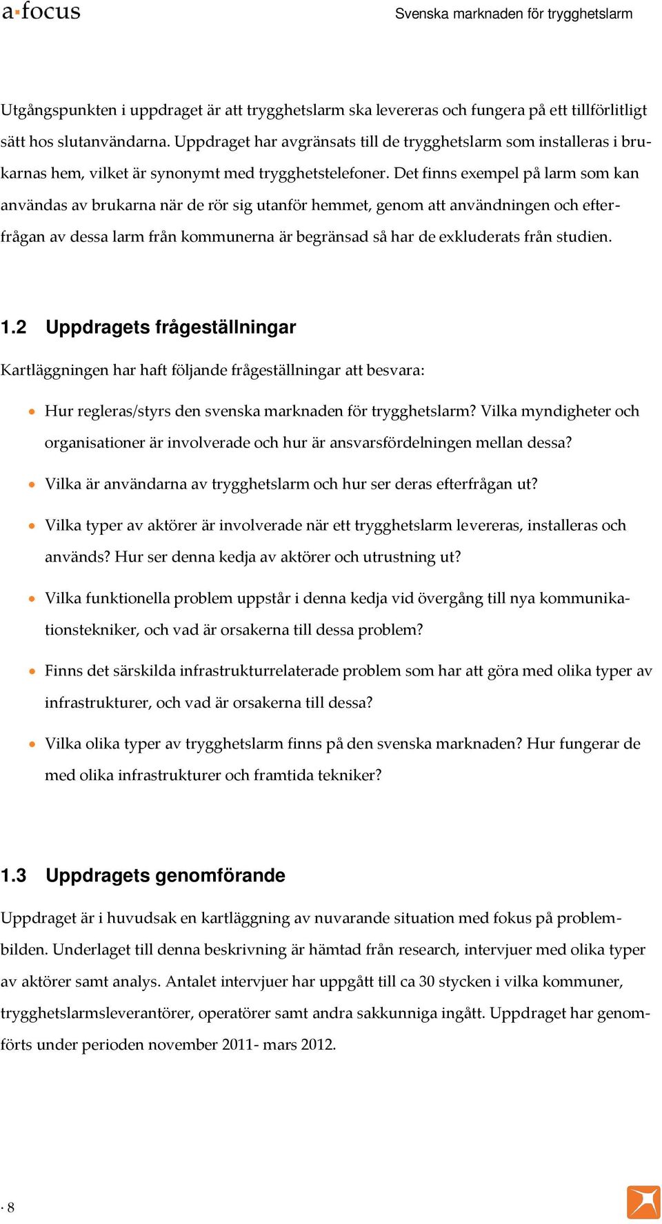 Det finns exempel på larm som kan användas av brukarna när de rör sig utanför hemmet, genom att användningen och efterfrågan av dessa larm från kommunerna är begränsad så har de exkluderats från