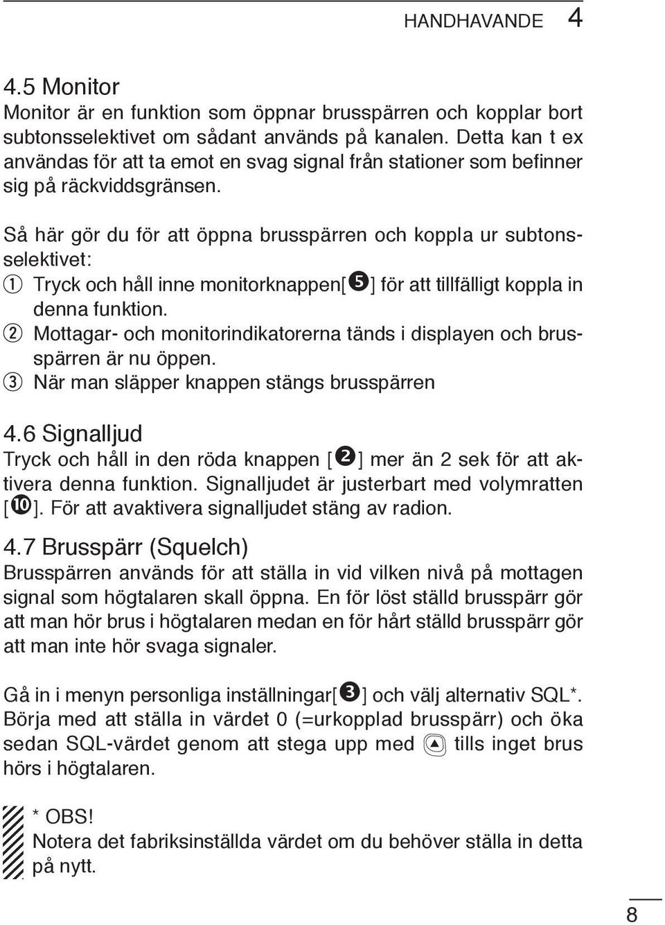 Så här gör du för att öppna brusspärren och koppla ur subtonsselektivet: Tryck och håll inne monitorknappen[ ] för att tillfälligt koppla in denna funktion.