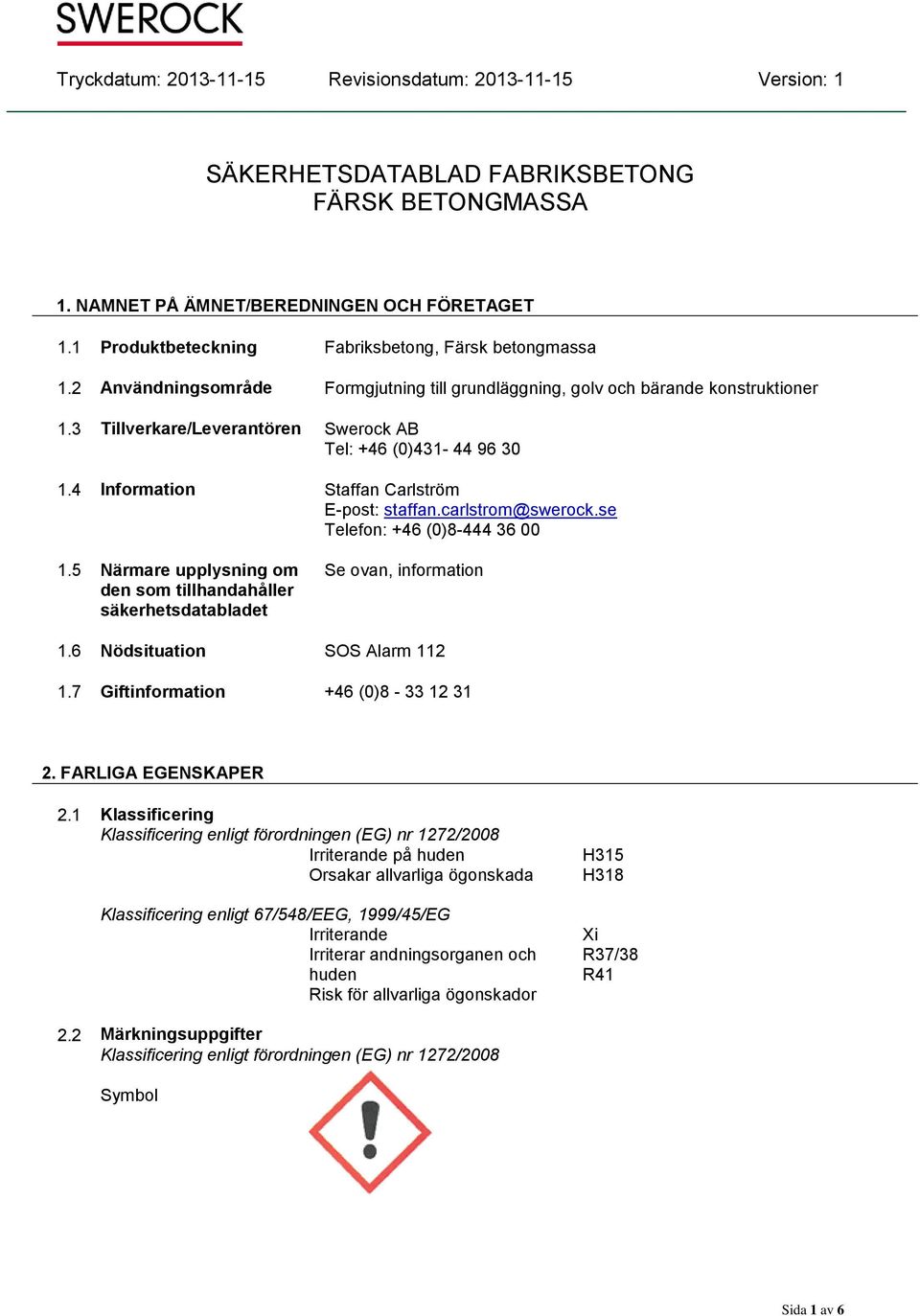 carlstrom@swerock.se Telefon: +46 (0)8-444 36 00 1.5 Närmare upplysning om den som tillhandahåller säkerhetsdatabladet Se ovan, information 1.6 Nödsituation SOS Alarm 112 1.