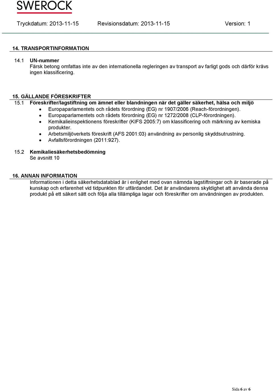 Europaparlamentets och rådets förordning (EG) nr 1272/2008 (CLP-förordningen). Kemikalieinspektionens föreskrifter (KIFS 2005:7) om klassificering och märkning av kemiska produkter.
