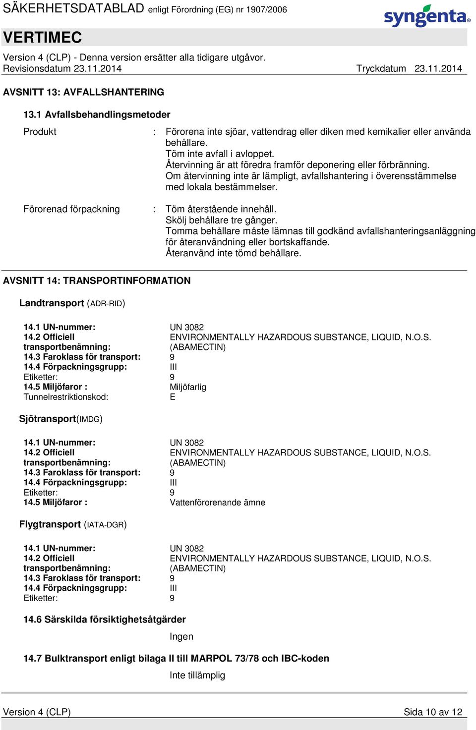 Förorenad förpackning : Töm återstående innehåll. Skölj behållare tre gånger. Tomma behållare måste lämnas till godkänd avfallshanteringsanläggning för återanvändning eller bortskaffande.