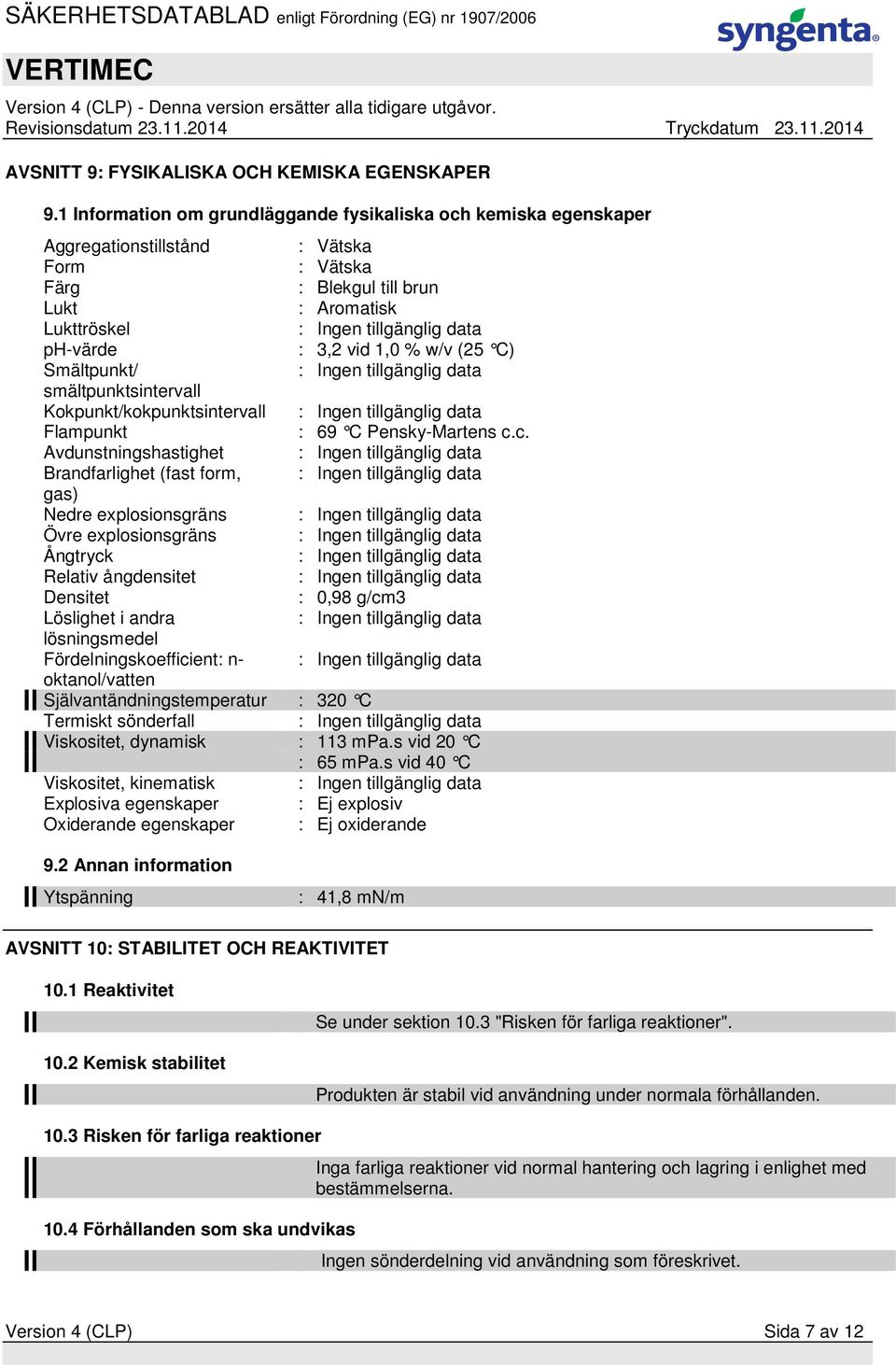 : 3,2 vid 1,0 % w/v (25 C) Smältpunkt/ : Ingen tillgänglig data smältpunktsintervall Kokpunkt/kokpunktsintervall : Ingen tillgänglig data Flampunkt : 69 C Pensky-Martens c.