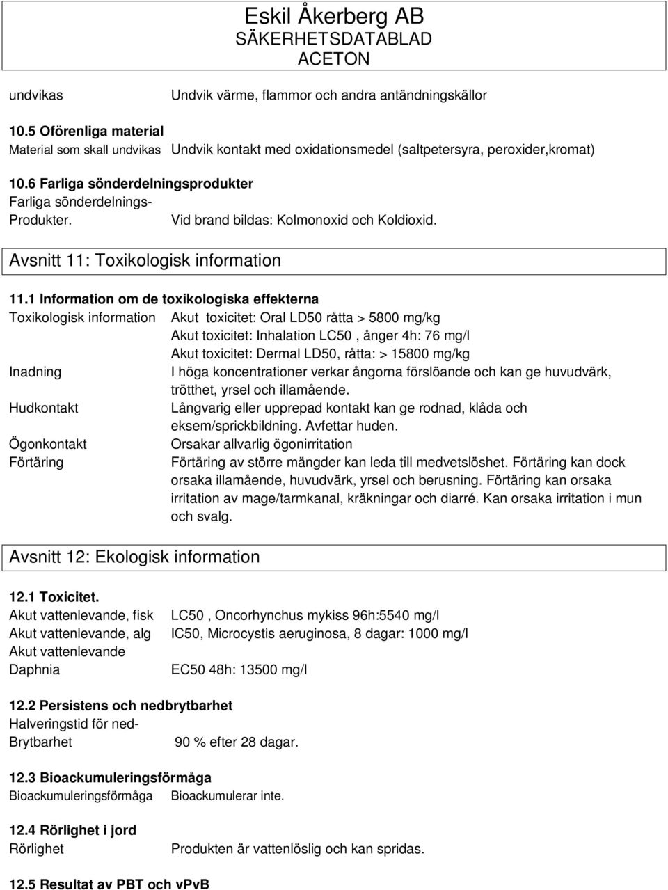 1 Information om de toxikologiska effekterna Toxikologisk information Akut toxicitet: Oral LD50 råtta > 5800 mg/kg Akut toxicitet: Inhalation LC50, ånger 4h: 76 mg/l Akut toxicitet: Dermal LD50,