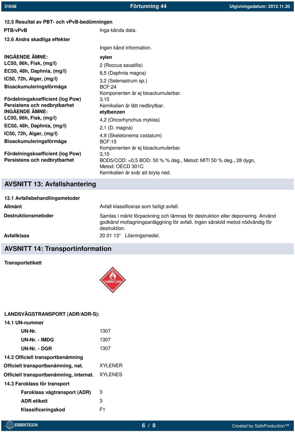 nedbrytbarhet INGÅENDE ÄMNE: LC50, 96h, Fisk, (mg/l) EC50, 48h, Daphnia, (mg/l) IC50, 72h, Alger, (mg/l) Bioackumuleringsförmåga Fördelningskoefficient (log Pow) Persistens och nedbrytbarhet AVSNITT