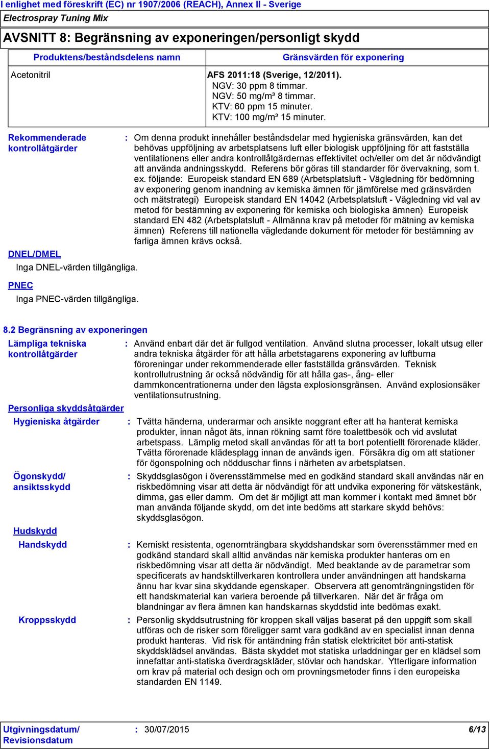 Om denna produkt innehåller beståndsdelar med hygieniska gränsvärden, kan det behövas uppföljning av arbetsplatsens luft eller biologisk uppföljning för att fastställa ventilationens eller andra