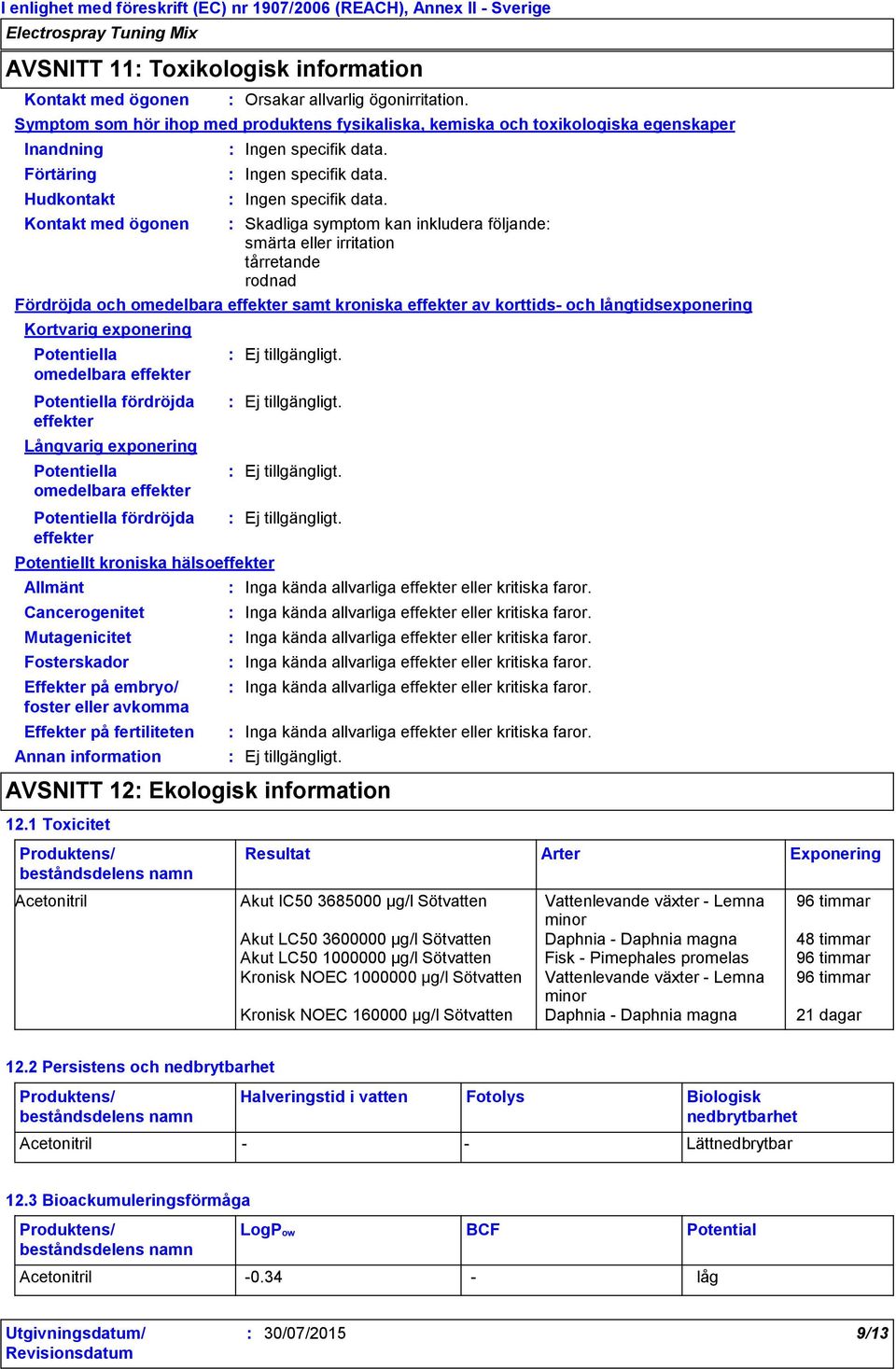 Symptom som hör ihop med produktens fysikaliska, kemiska och toxikologiska egenskaper Inandning Förtäring Hudkontakt Kontakt med ögonen Ingen specifik data.