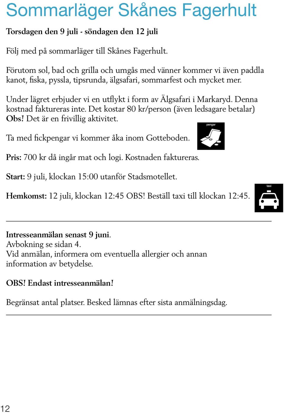 Under lägret erbjuder vi en utflykt i form av Älgsafari i Markaryd. Denna kostnad faktureras inte. Det kostar 80 kr/person (även ledsagare betalar) Obs! Det är en frivillig aktivitet.