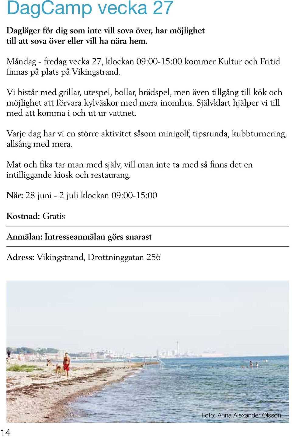 Vi bistår med grillar, utespel, bollar, brädspel, men även tillgång till kök och möjlighet att förvara kylväskor med mera inomhus. Självklart hjälper vi till med att komma i och ut ur vattnet.