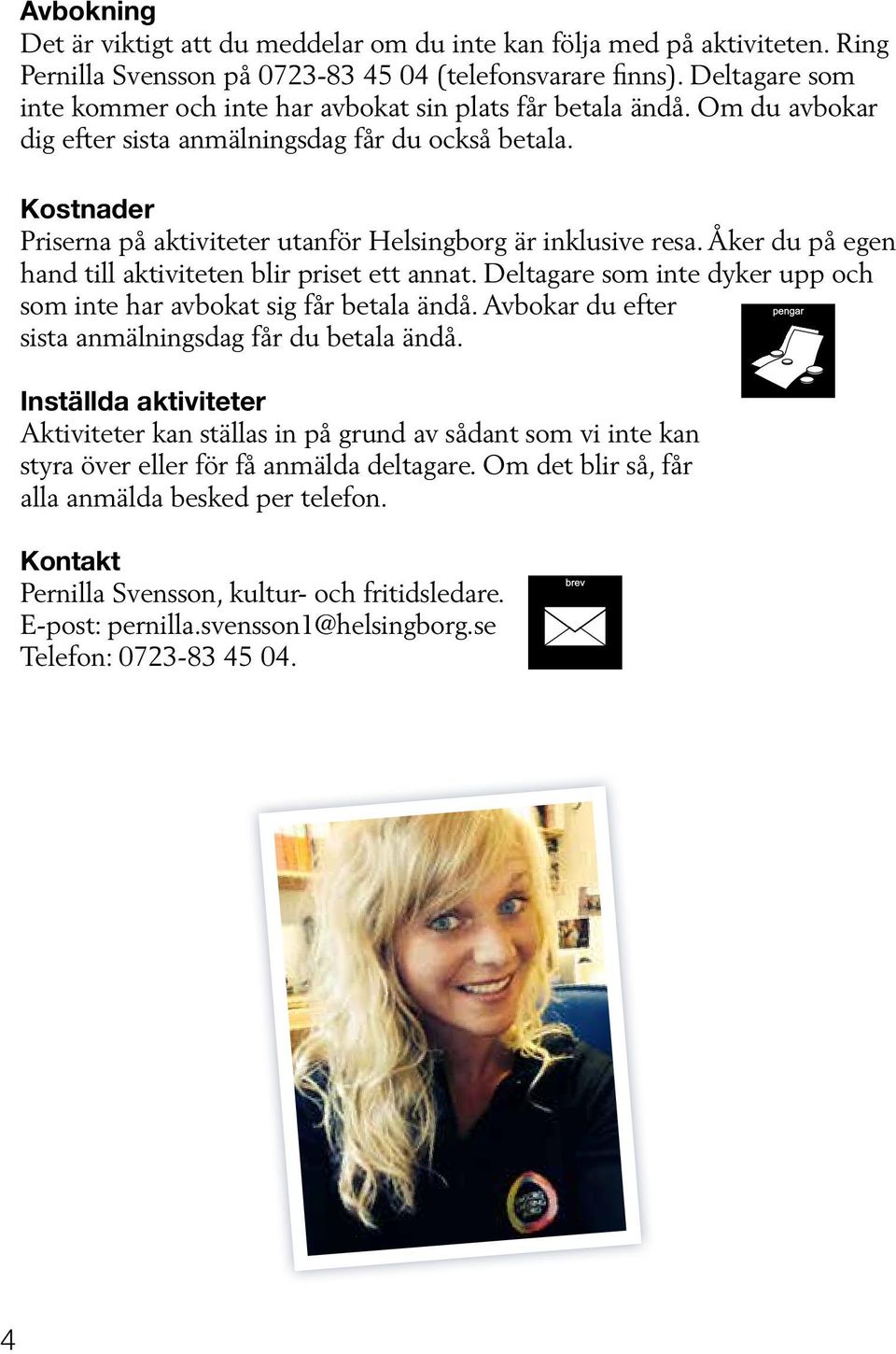 Kostnader Priserna på aktiviteter utanför Helsingborg är inklusive resa. Åker du på egen hand till aktiviteten blir priset ett annat.