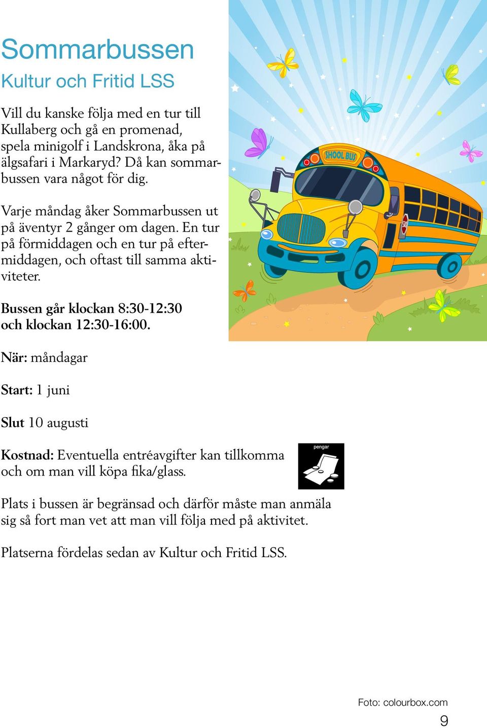 En tur på förmiddagen och en tur på eftermiddagen, och oftast till samma aktiviteter. Bussen går klockan 8:30-12:30 och klockan 12:30-16:00.