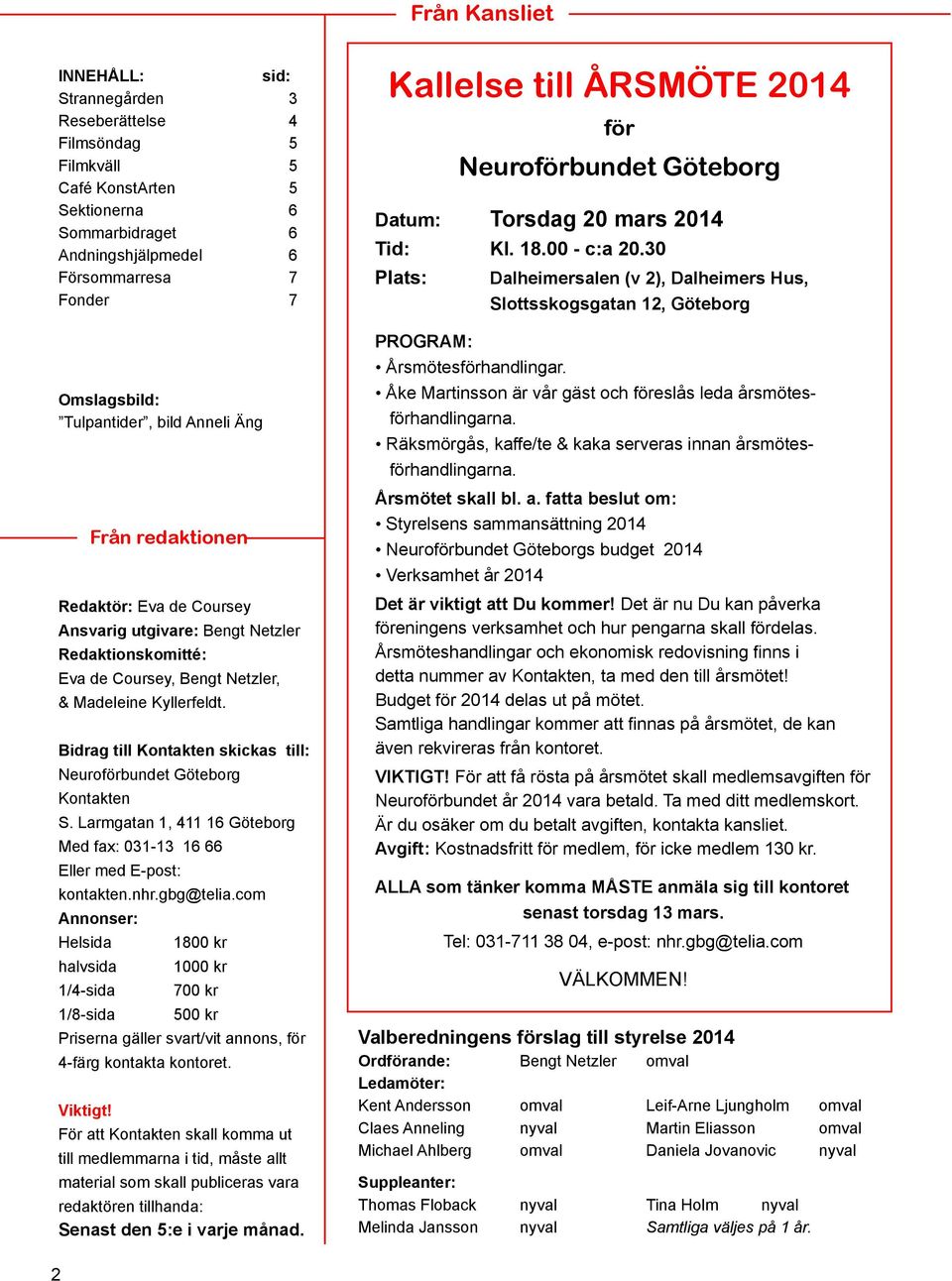 Bidrag till Kontakten skickas till: Neuroförbundet Göteborg Kontakten S. Larmgatan 1, 411 16 Göteborg Med fax: 031-13 16 66 Eller med E-post: kontakten.nhr.gbg@telia.