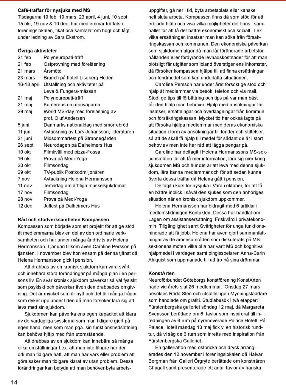 Övriga aktiviteter 21 feb Polyneuropati-träff 21 feb Ostprovning med föreläsning 21 mars Årsmöte 23 mars Brunch på hotell Liseberg Heden 16-18 april Utställning och aktiviteter på Leva &