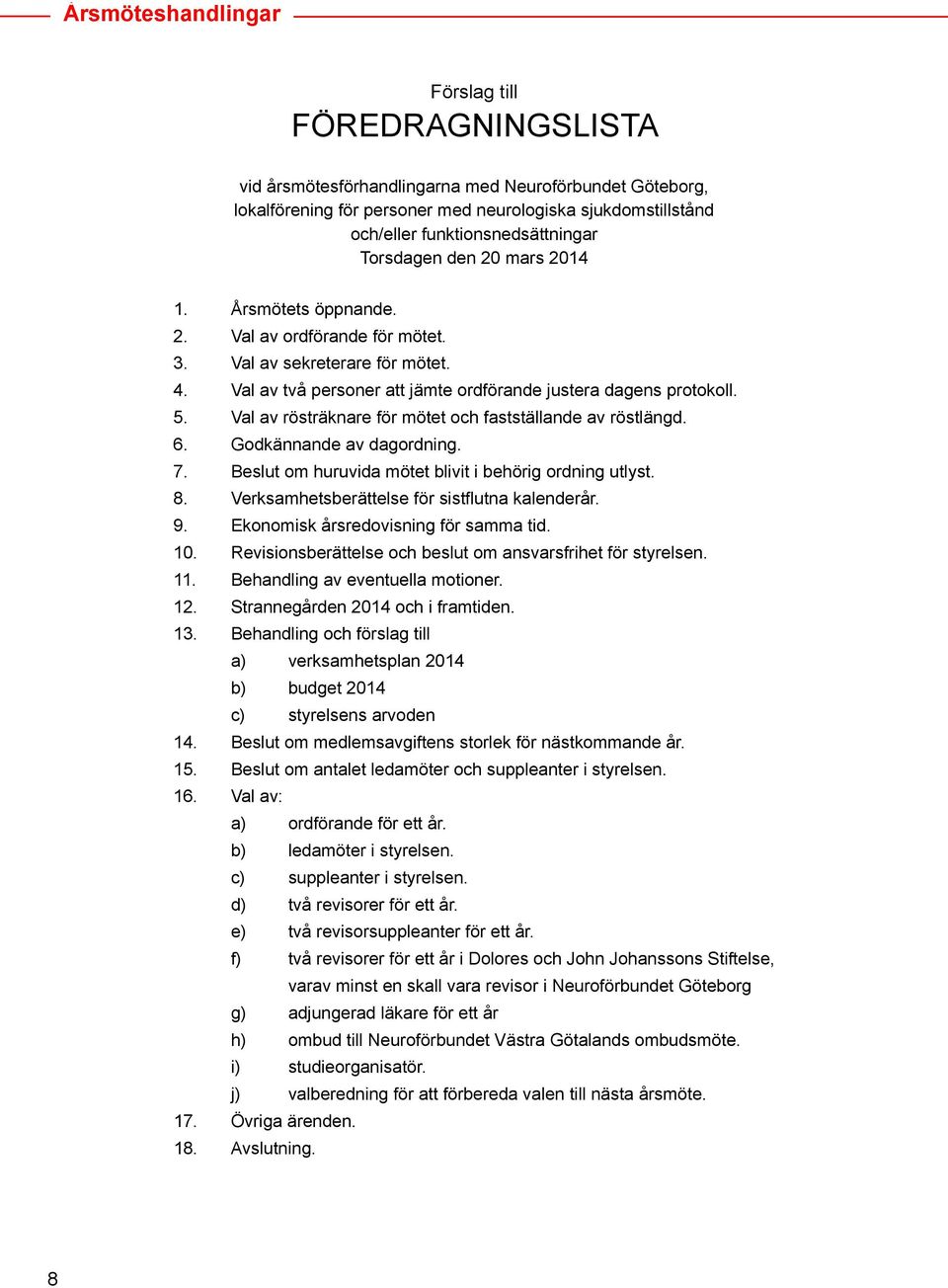 Val av två personer att jämte ordförande justera dagens protokoll. 5. Val av rösträknare för mötet och fastställande av röstlängd. 6. Godkännande av dagordning. 7.