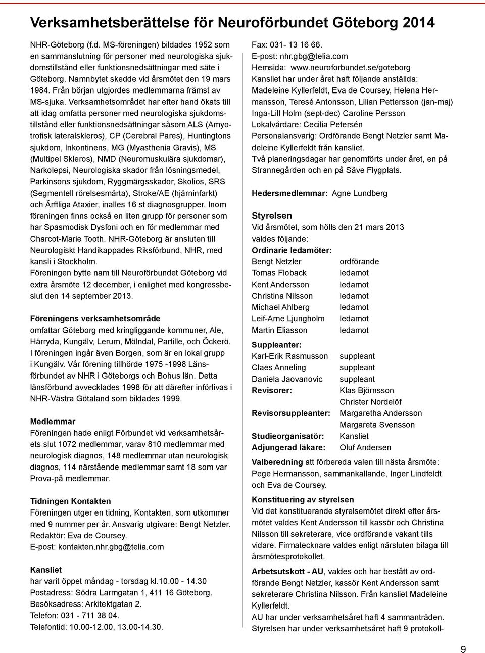 Verksamhetsområdet har efter hand ökats till att idag omfatta personer med neurologiska sjukdomstillstånd eller funktionsnedsättningar såsom ALS (Amyotrofisk lateralskleros), CP (Cerebral Pares),