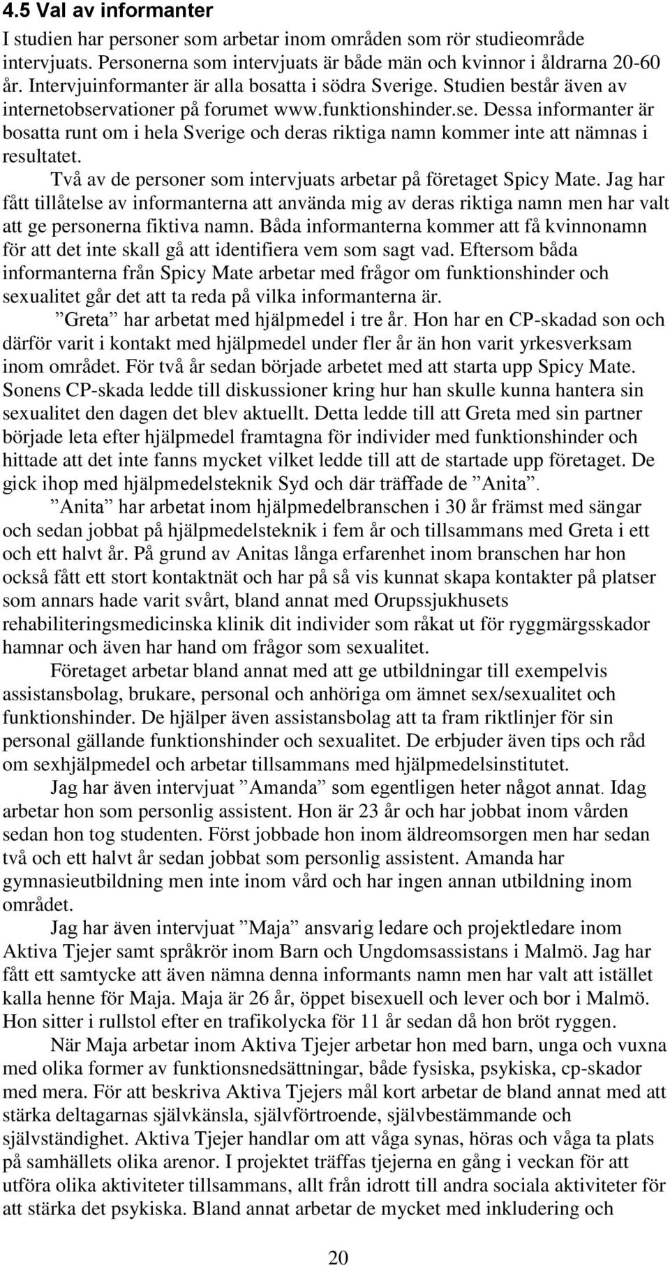 vationer på forumet www.funktionshinder.se. Dessa informanter är bosatta runt om i hela Sverige och deras riktiga namn kommer inte att nämnas i resultatet.