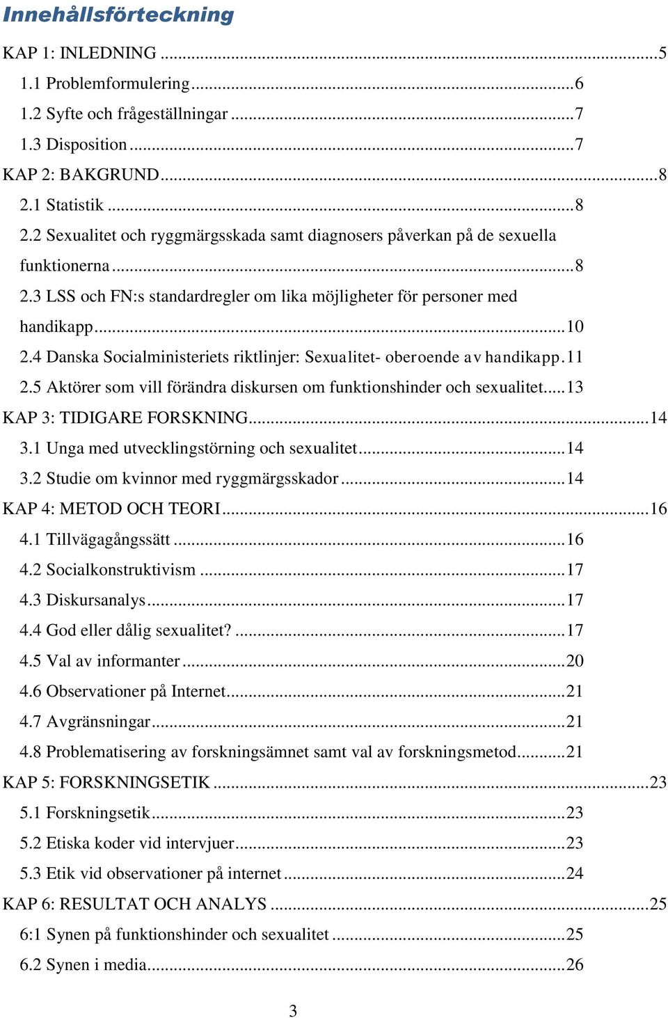 4 Danska Socialministeriets riktlinjer: Sexualitet- oberoende av handikapp. 11 2.5 Aktörer som vill förändra diskursen om funktionshinder och sexualitet... 13 KAP 3: TIDIGARE FORSKNING... 14 3.