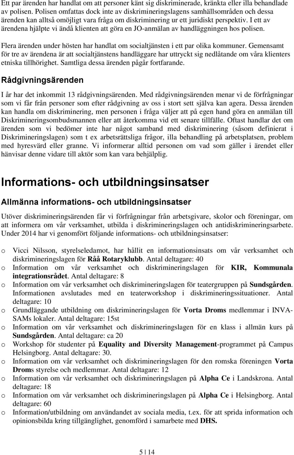 I ett av ärendena hjälpte vi ändå klienten att göra en JO-anmälan av handläggningen hos polisen. Flera ärenden under hösten har handlat om socialtjänsten i ett par olika kommuner.