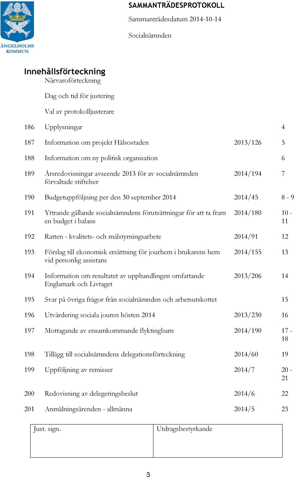 socialnämndens förutsättningar för att ta fram en budget i balans 2014/180 10-11 192 Ratten - kvalitets- och målstyrningsarbete 2014/91 12 193 Förslag till ekonomisk ersättning för jourhem i