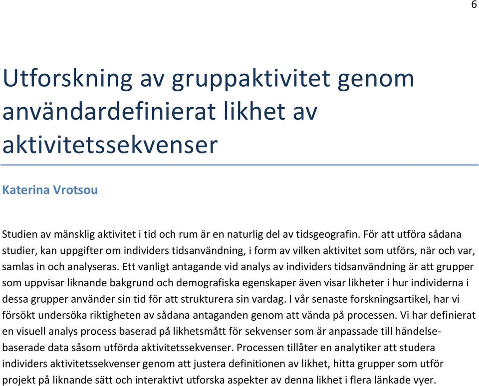 Ett vanligt antagande vid analys av individers tidsanvändning är att grupper som uppvisar liknande bakgrund och demografiska egenskaper även visar likheter i hur individerna i dessa grupper använder