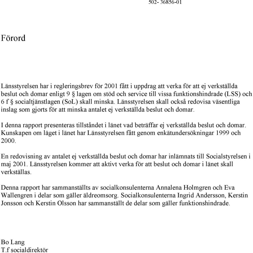 I denna rapport presenteras tillståndet i länet vad beträffar ej verkställda beslut och domar. Kunskapen om läget i länet har Länsstyrelsen fått genom enkätundersökningar 1999 och 2000.