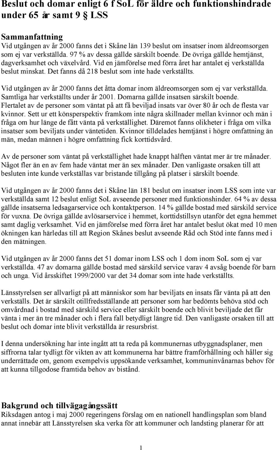 Det fanns då 218 beslut som inte hade verkställts. Vid utgången av år 2000 fanns det åtta domar inom äldreomsorgen som ej var verkställda. Samtliga har verkställts under år 2001.