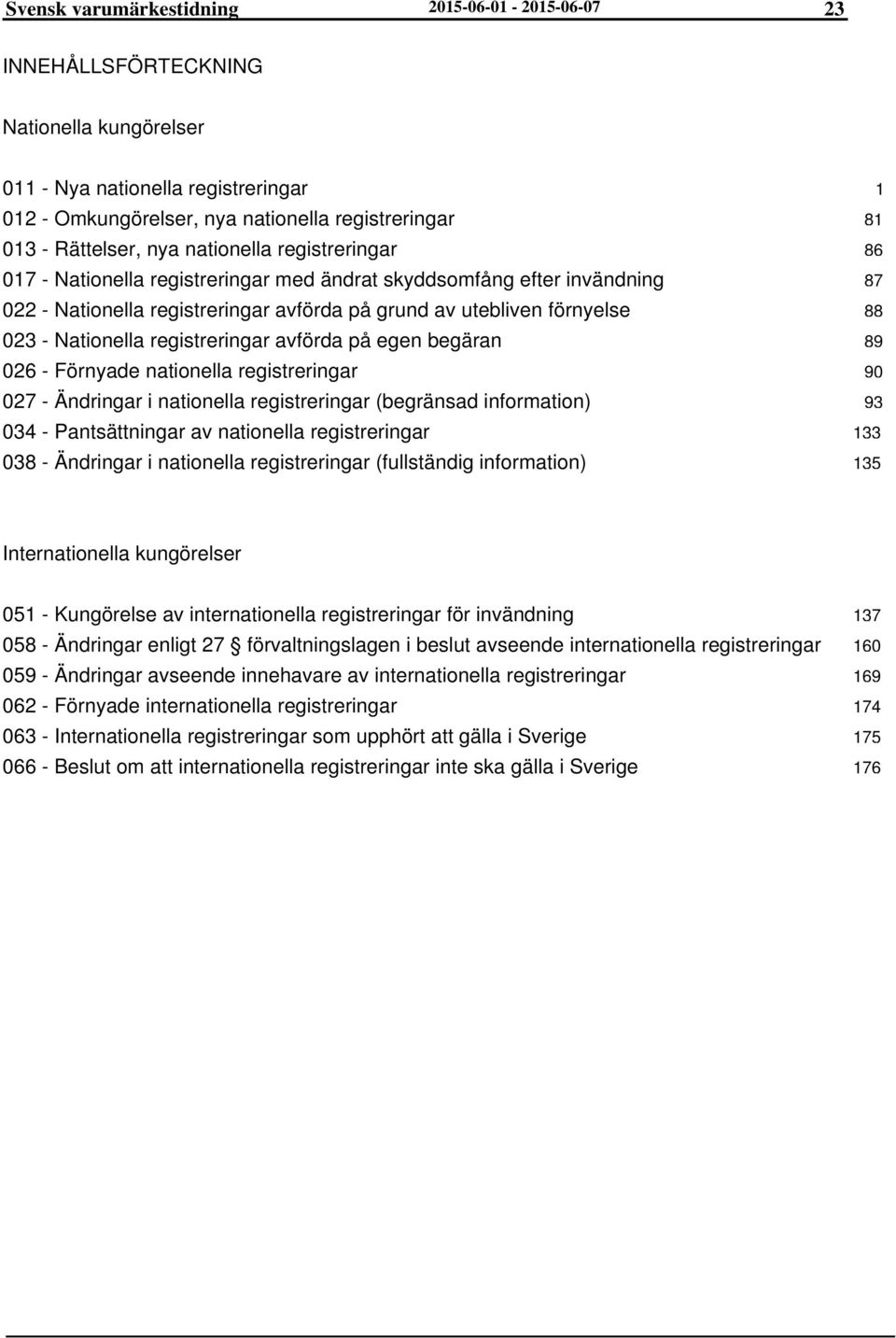 registreringar avförda på egen begäran 026 - Förnyade nationella registreringar 027 - Ändringar i nationella registreringar (begränsad information) 034 - Pantsättningar av nationella registreringar