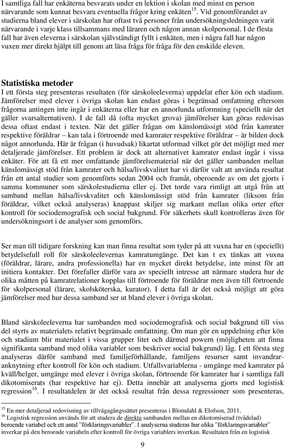 I de flesta fall har även eleverna i särskolan självständigt fyllt i enkäten, men i några fall har någon vuxen mer direkt hjälpt till genom att läsa fråga för fråga för den enskilde eleven.