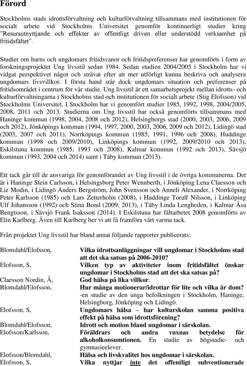 Studier om barns och ungdomars fritidsvanor och fritidspreferenser har genomförts i form av forskningsprojektet Ung livsstil sedan 1984.