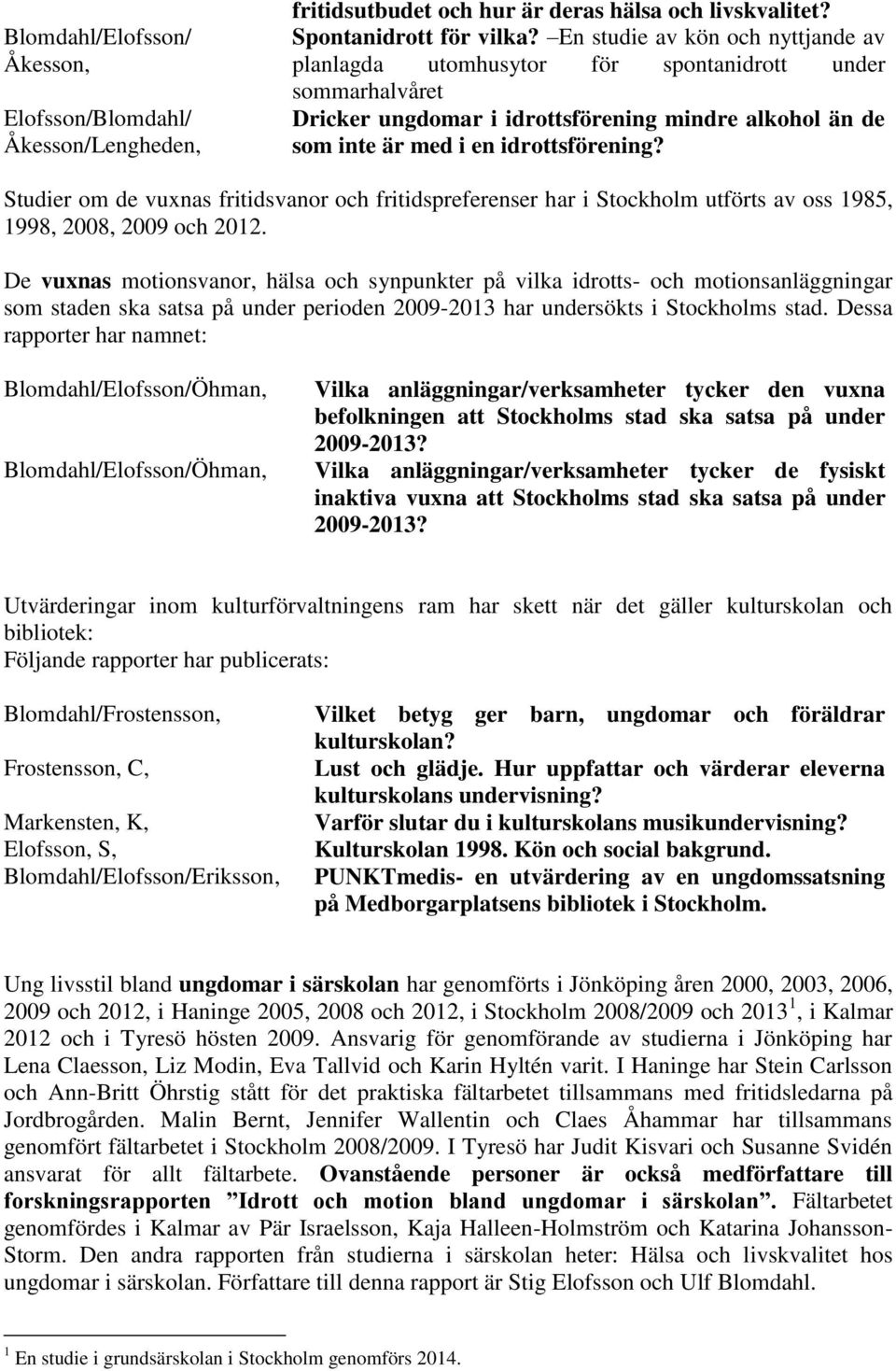 Studier om de vuxnas fritidsvanor och fritidspreferenser har i Stockholm utförts av oss 1985, 1998, 2008, 2009 och 2012.