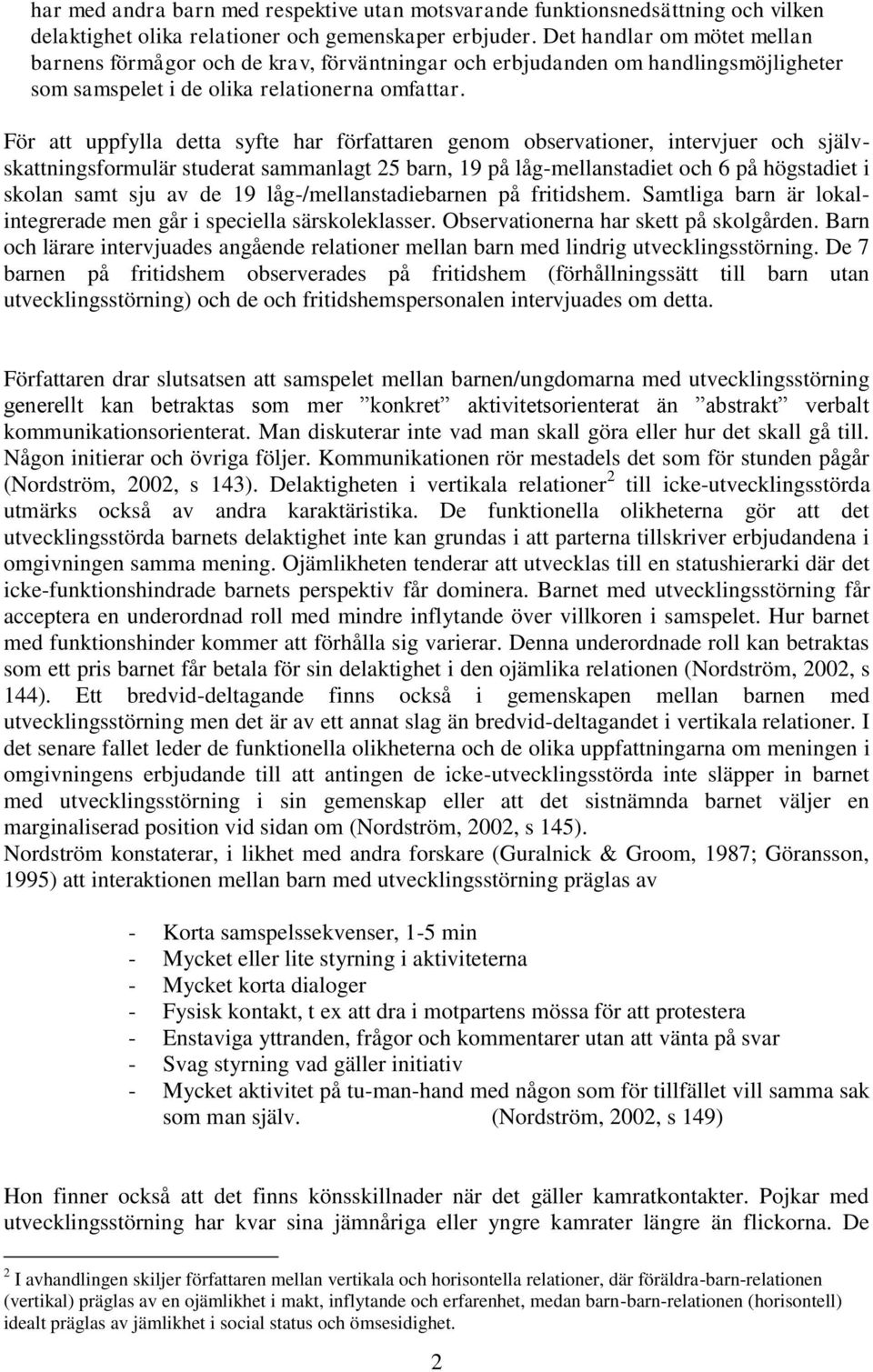 För att uppfylla detta syfte har författaren genom observationer, intervjuer och självskattningsformulär studerat sammanlagt 25 barn, 19 på låg-mellanstadiet och 6 på högstadiet i skolan samt sju av