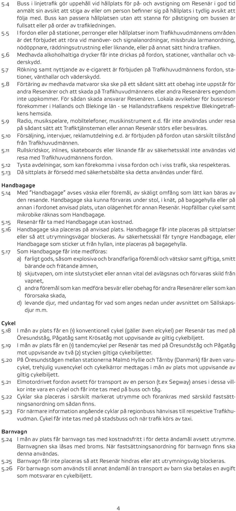 5 I fordon eller på stationer, perronger eller hållplatser inom Trafikhuvudmännens områden är det förbjudet att röra vid manöver- och signalanordningar, missbruka larmanordning, nödöppnare,