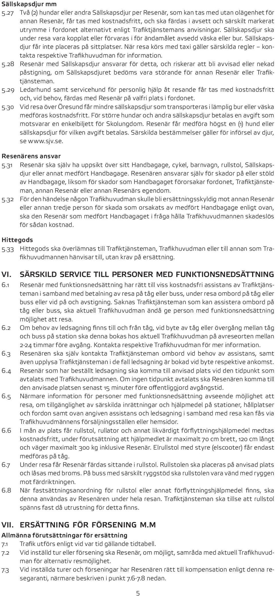 alternativt enligt Trafiktjänstemans anvisningar. Sällskapsdjur ska under resa vara kopplat eller förvaras i för ändamålet avsedd väska eller bur. Sällskapsdjur får inte placeras på sittplatser.