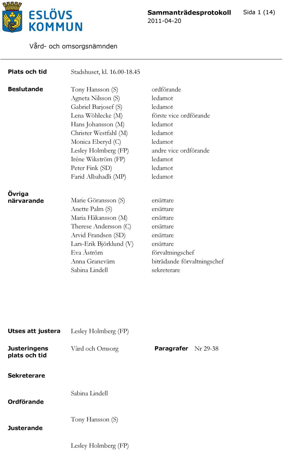 Eberyd (C) ledamot Lesley Holmberg (FP) andre vice ordförande Iréne Wikström (FP) ledamot Peter Fink (SD) ledamot Farid Albahadli (MP) ledamot Övriga närvarande Marie Göransson (S) ersättare Anette