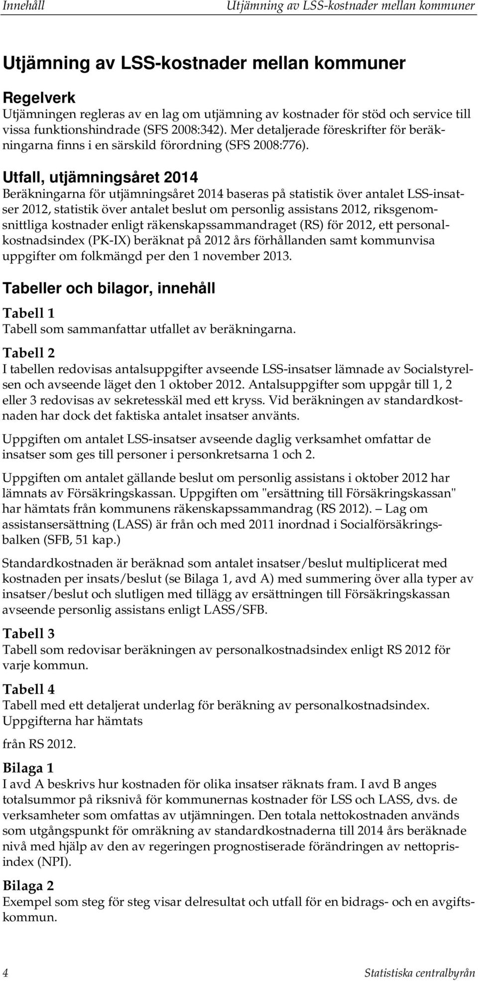 , utjämningsåret 2014 Beräkningarna för utjämningsåret 2014 baseras på statistik över antalet LSS-insatser 2012, statistik över antalet beslut om personlig assistans 2012, riksgenomsnittliga