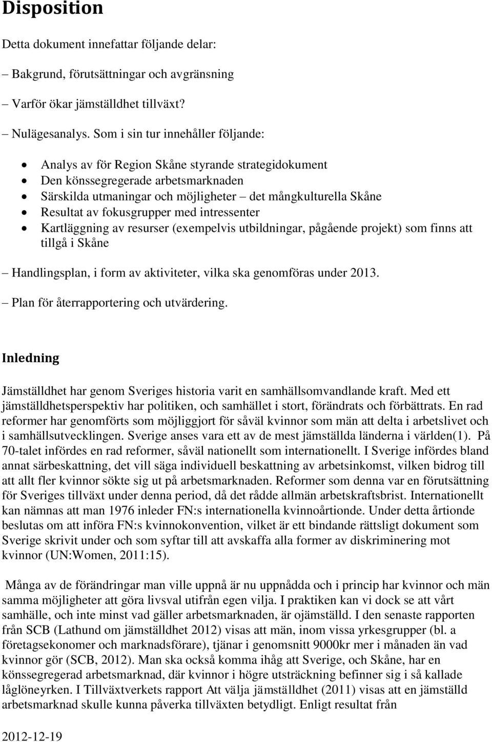 fokusgrupper med intressenter Kartläggning av resurser (exempelvis utbildningar, pågående projekt) som finns att tillgå i Skåne Handlingsplan, i form av aktiviteter, vilka ska genomföras under 2013.