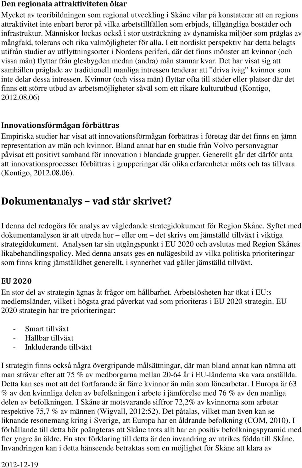 I ett nordiskt perspektiv har detta belagts utifrån studier av utflyttningsorter i Nordens periferi, där det finns mönster att kvinnor (och vissa män) flyttar från glesbygden medan (andra) män