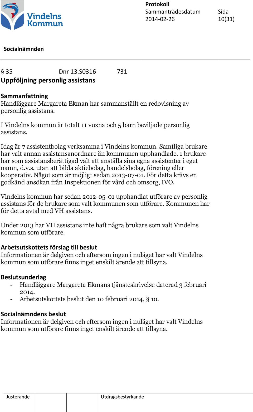 Samtliga brukare har valt annan assistansanordnare än kommunen upphandlade. 1 brukare har som assistansberättigad valt att anställa sina egna assistenter i eget namn, d.v.s. utan att bilda aktiebolag, handelsbolag, förening eller kooperativ.