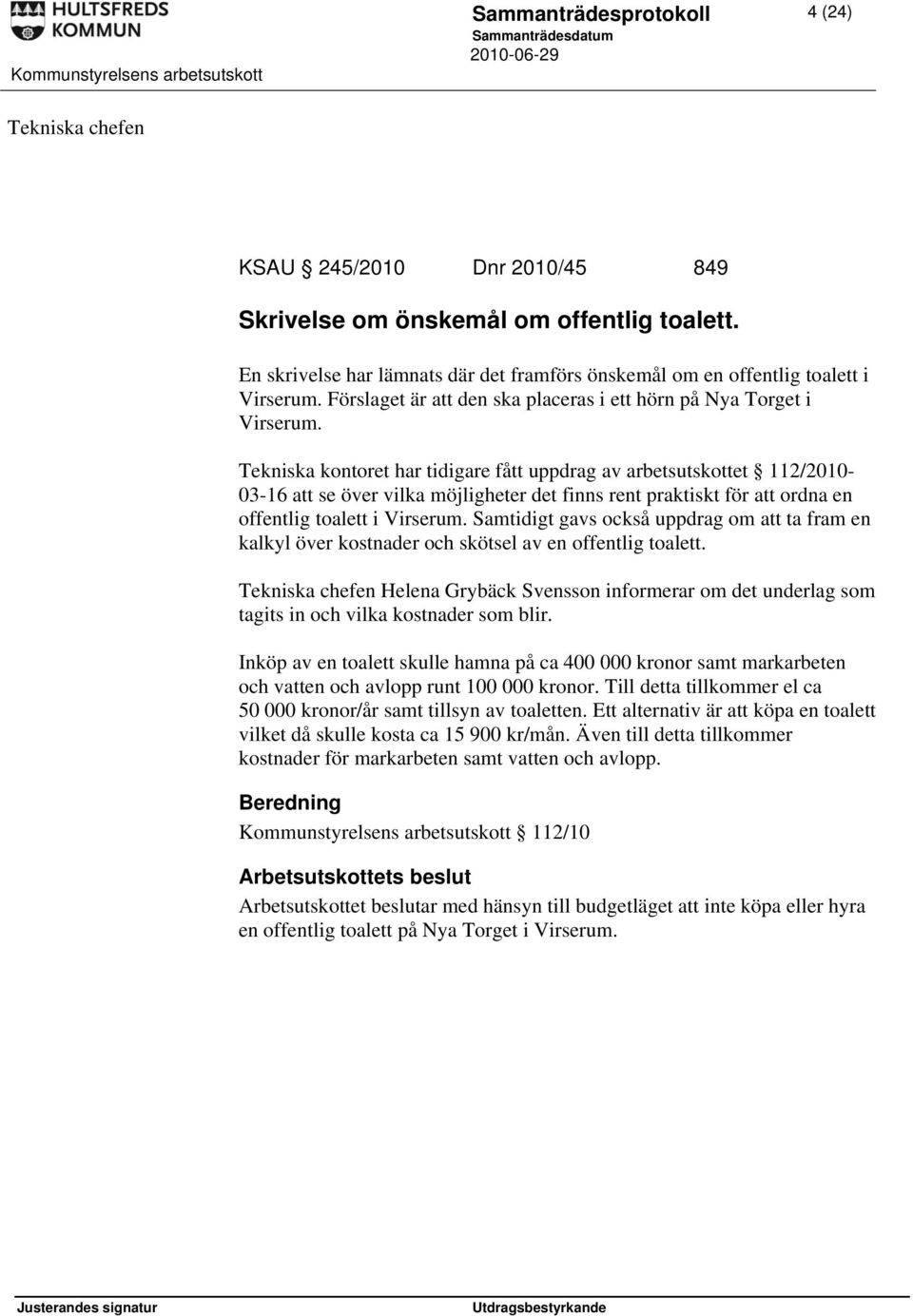 Tekniska kontoret har tidigare fått uppdrag av arbetsutskottet 112/2010-03-16 att se över vilka möjligheter det finns rent praktiskt för att ordna en offentlig toalett i Virserum.