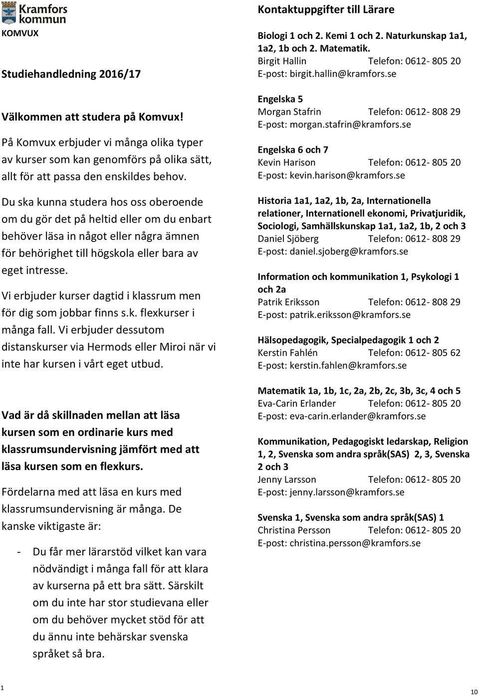 Du ska kunna studera hos oss oberoende om du gör det på heltid eller om du enbart behöver läsa in något eller några ämnen för behörighet till högskola eller bara av eget intresse.