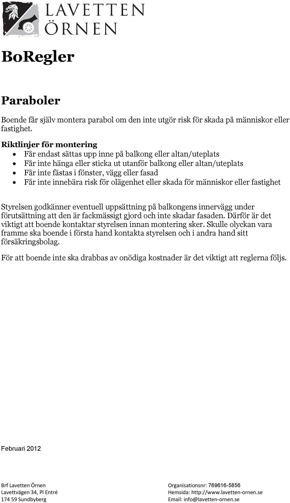 inte innebära risk för olägenhet eller skada för människor eller fastighet Styrelsen godkänner eventuell uppsättning på balkongens innervägg under förutsättning att den är fackmässigt gjord och inte