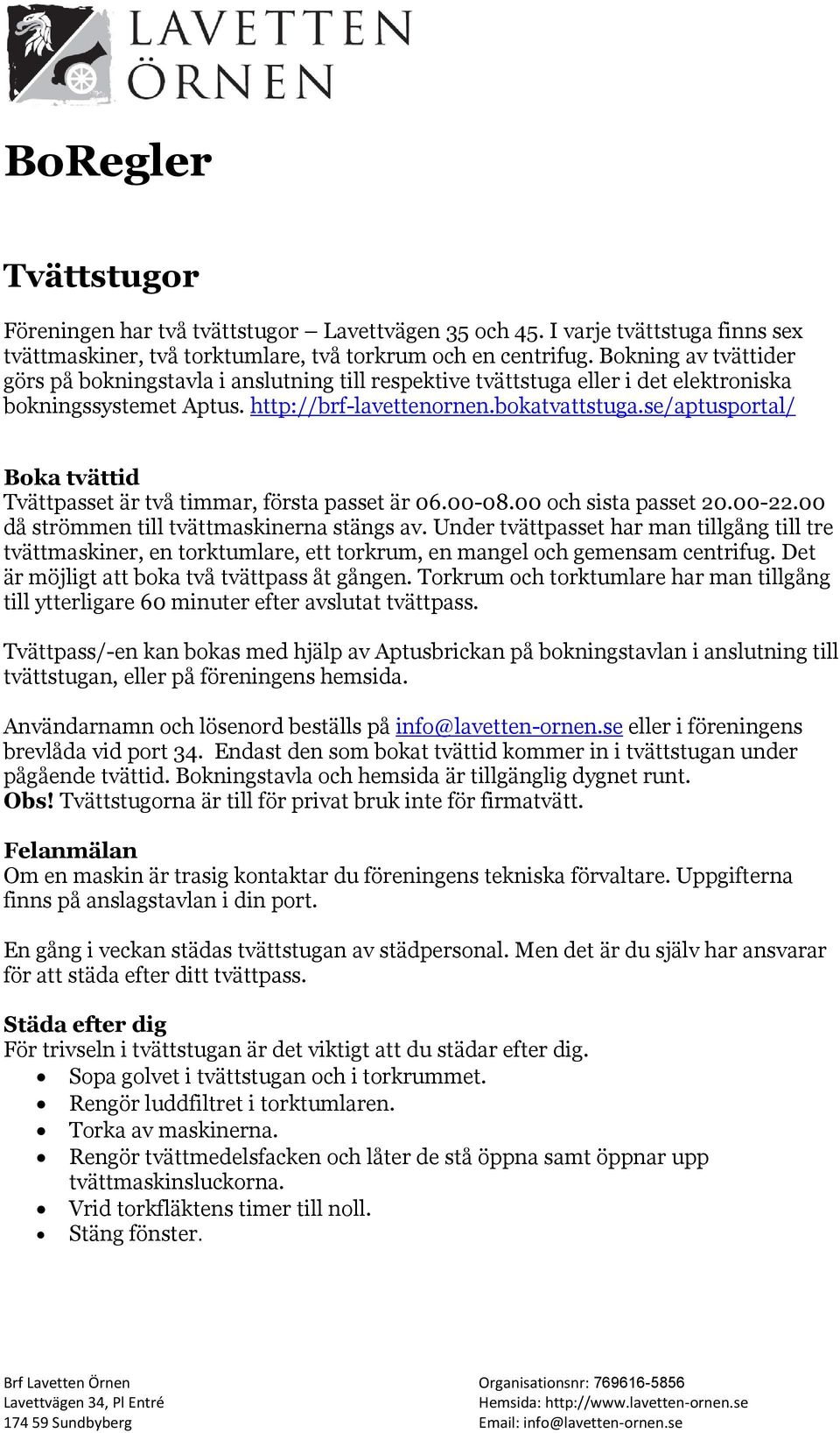 se/aptusportal/ Boka tvättid Tvättpasset är två timmar, första passet är 06.00-08.00 och sista passet 20.00-22.00 då strömmen till tvättmaskinerna stängs av.