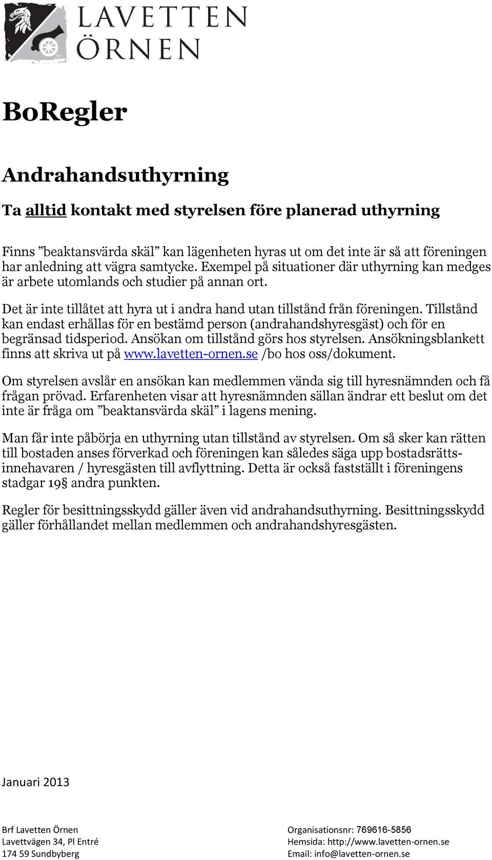 Tillstånd kan endast erhållas för en bestämd person (andrahandshyresgäst) och för en begränsad tidsperiod. Ansökan om tillstånd görs hos styrelsen. Ansökningsblankett finns att skriva ut på www.