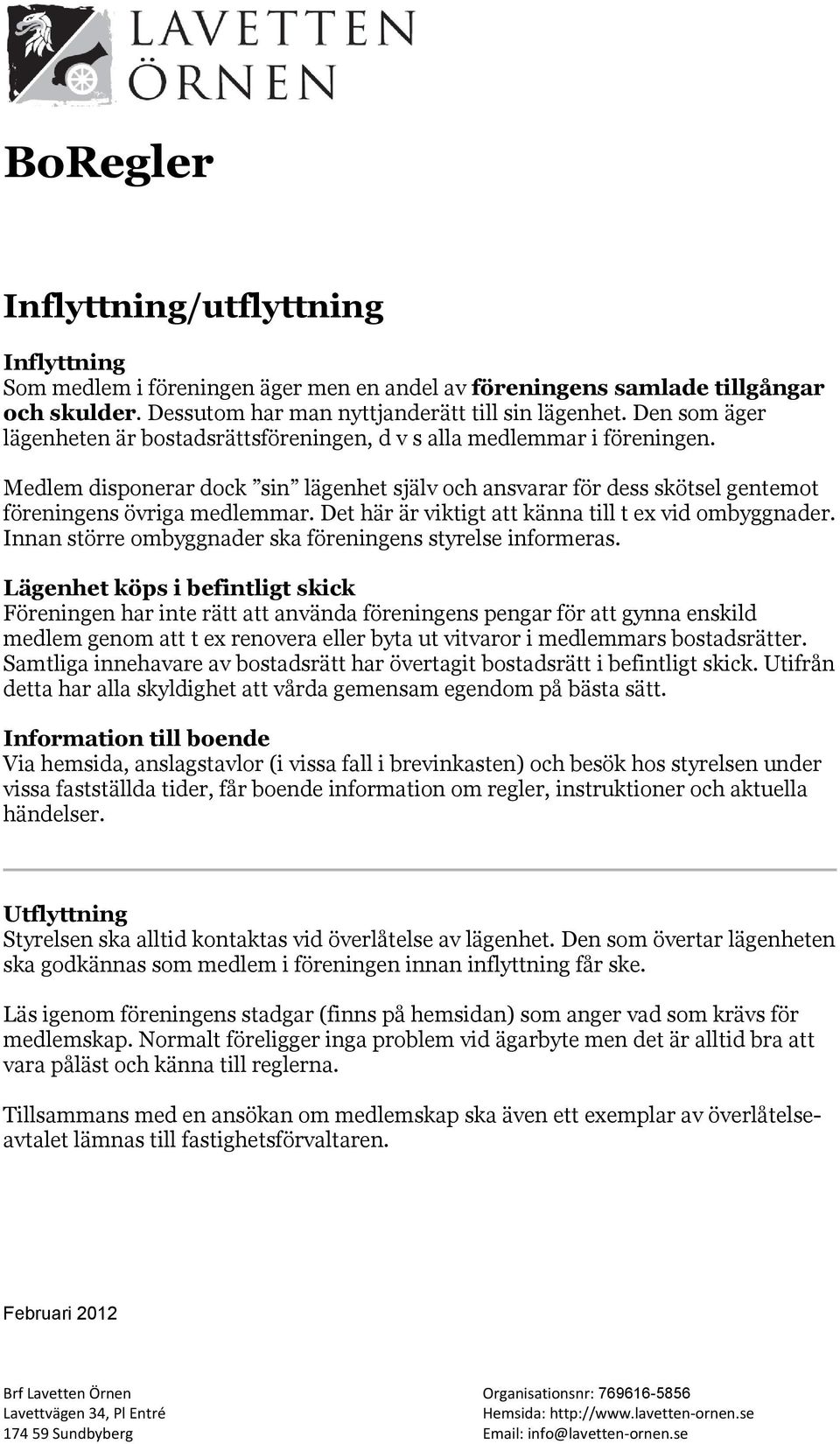 Det här är viktigt att känna till t ex vid ombyggnader. Innan större ombyggnader ska föreningens styrelse informeras.