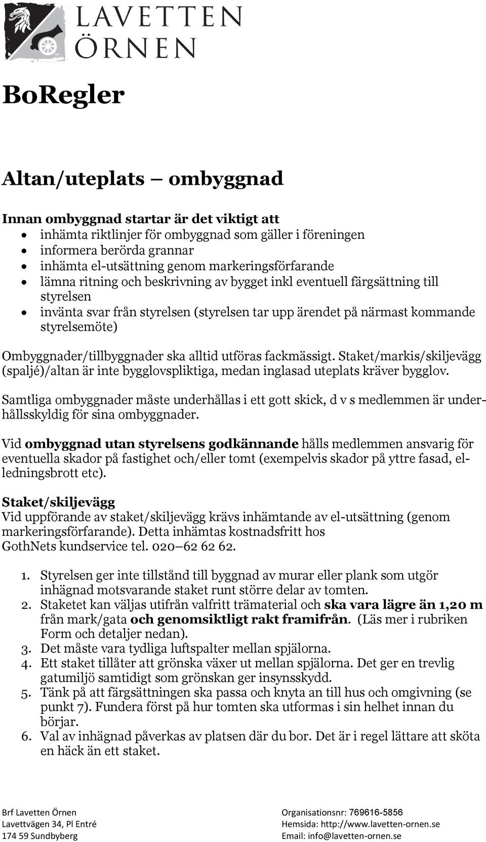 Ombyggnader/tillbyggnader ska alltid utföras fackmässigt. Staket/markis/skiljevägg (spaljé)/altan är inte bygglovspliktiga, medan inglasad uteplats kräver bygglov.