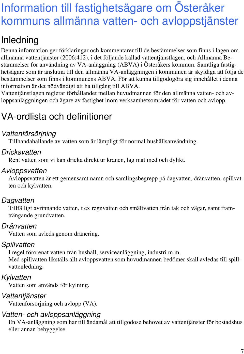 Samtliga fastighetsägare som är anslutna till den allmänna VA-anläggningen i kommunen är skyldiga att följa de bestämmelser som finns i kommunens ABVA.