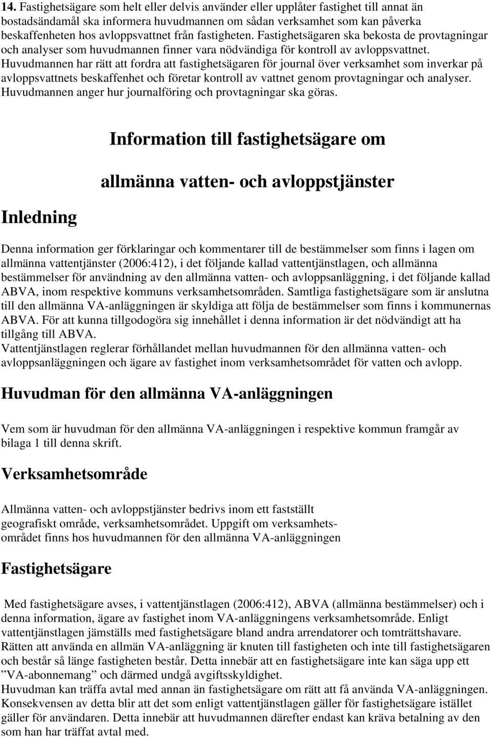 Huvudmannen har rätt att fordra att fastighetsägaren för journal över verksamhet som inverkar på avloppsvattnets beskaffenhet och företar kontroll av vattnet genom provtagningar och analyser.