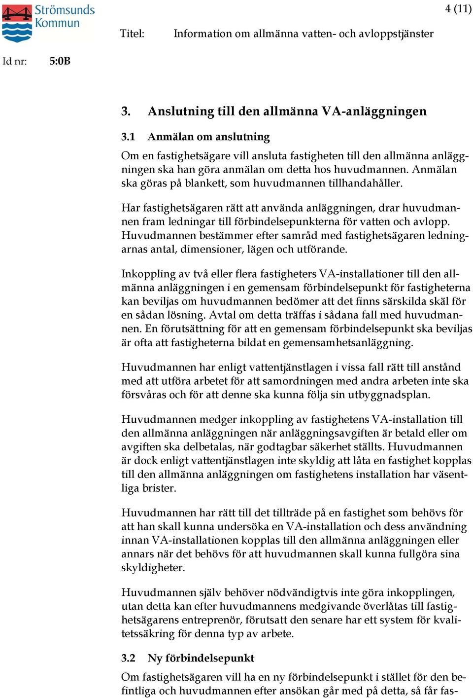 Anmälan ska göras på blankett, som huvudmannen tillhandahåller. Har fastighetsägaren rätt att använda anläggningen, drar huvudmannen fram ledningar till förbindelsepunkterna för vatten och avlopp.